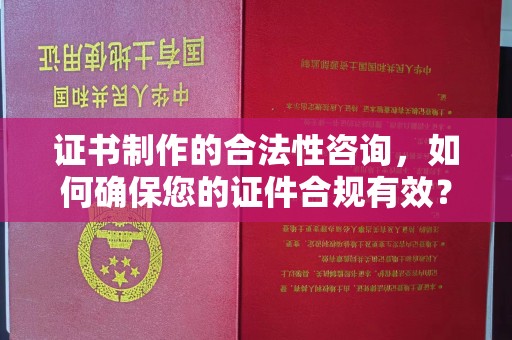 固镇证书制作的合法性咨询，如何确保您的证件合规有效？